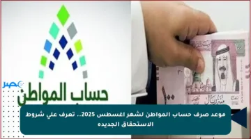 موعد صرف حساب المواطن لشهر أغسطس 2025.. تعرف على شروط الاستحقاق الجديدة